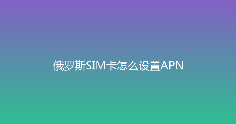 俄罗斯SIM卡怎么设置APN 