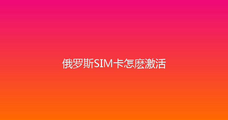 俄罗斯SIM卡怎麽激活 