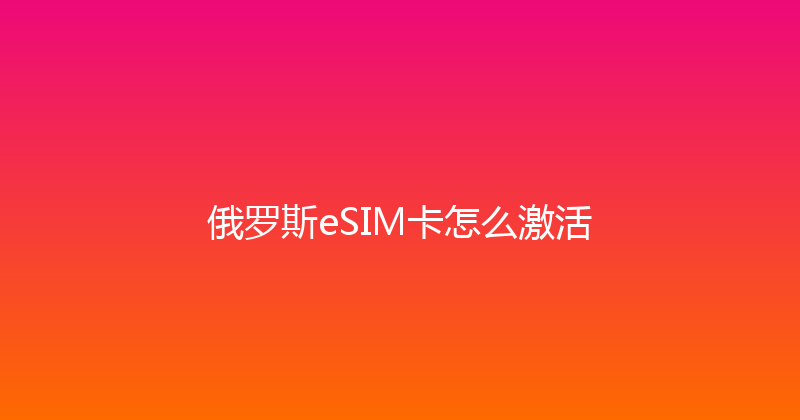 俄罗斯eSIM卡怎么激活 
