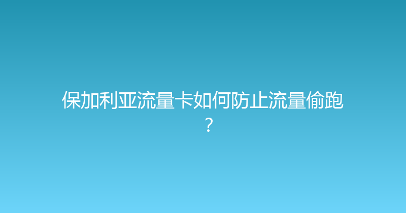 保加利亚流量卡如何防止流量偷跑？ 