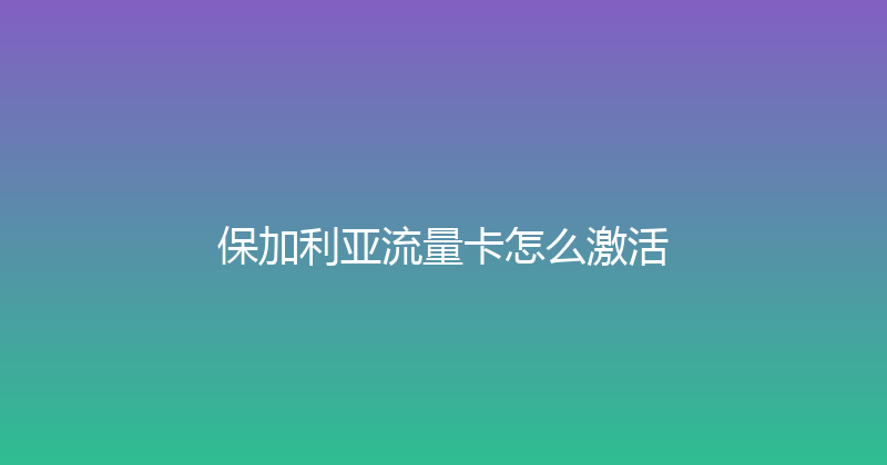 保加利亚流量卡怎么激活 