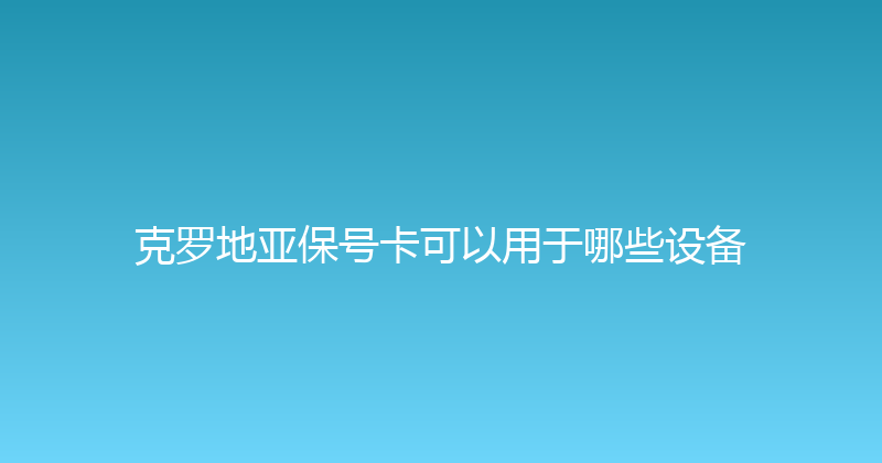 克罗地亚保号卡可以用于哪些设备 