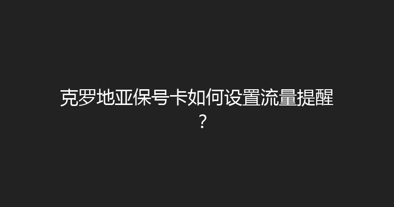 克罗地亚保号卡如何设置流量提醒？ 