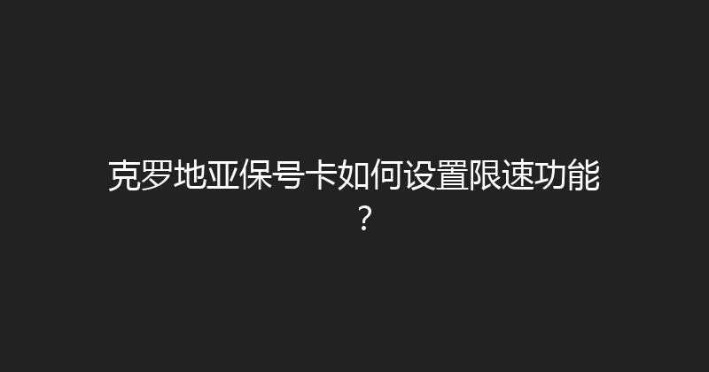 克罗地亚保号卡如何设置限速功能？ 