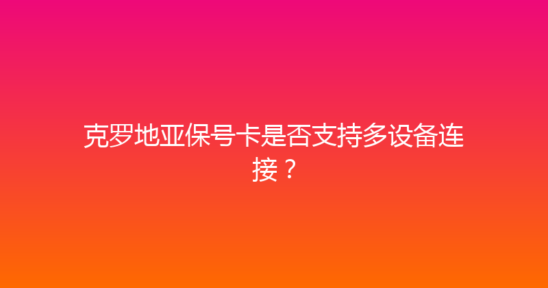 克罗地亚保号卡是否支持多设备连接？ 
