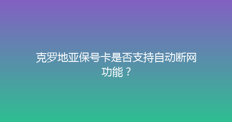克罗地亚保号卡是否支持自动断网功能？ 