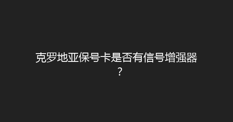 克罗地亚保号卡是否有信号增强器？ 