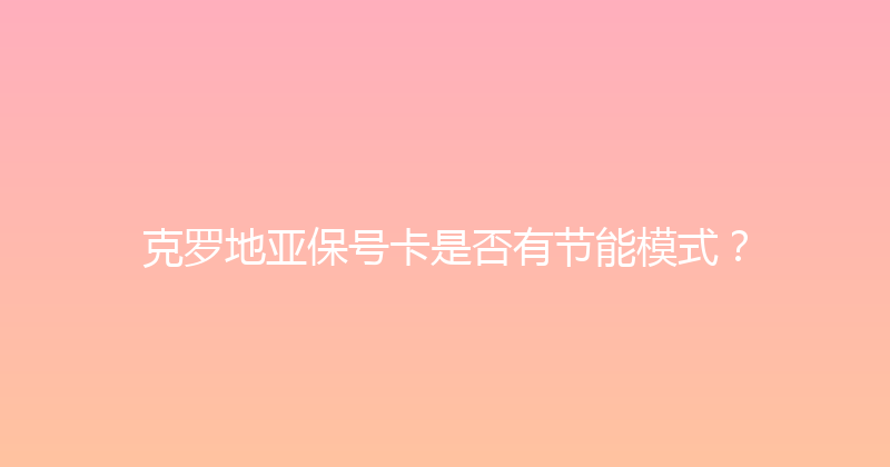 克罗地亚保号卡是否有节能模式？ 