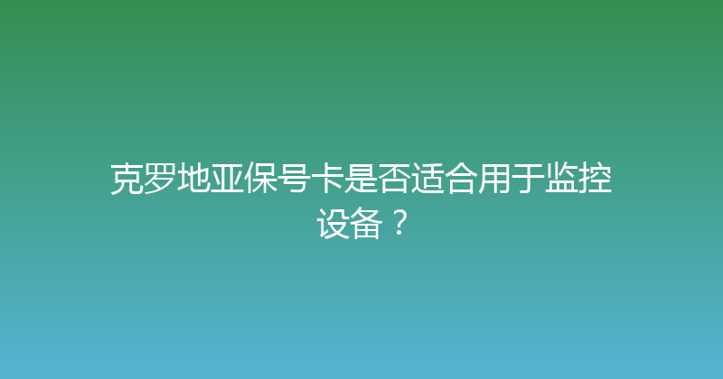 克罗地亚保号卡是否适合用于监控设备？ 
