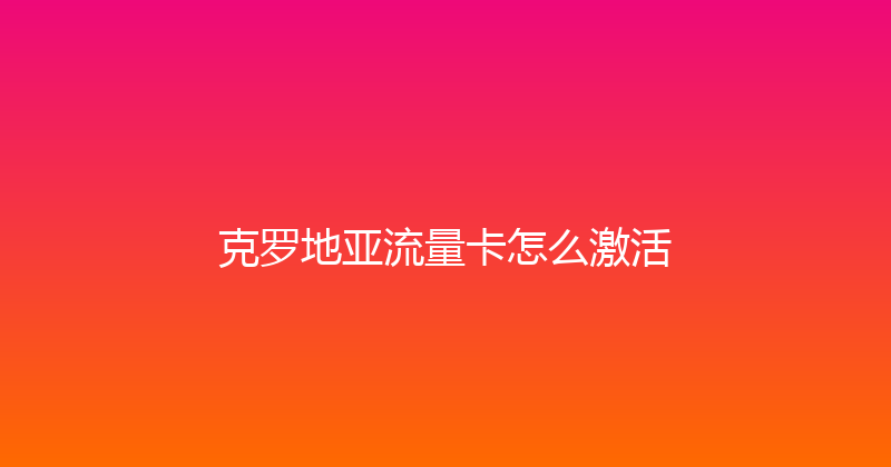克罗地亚流量卡怎么激活 