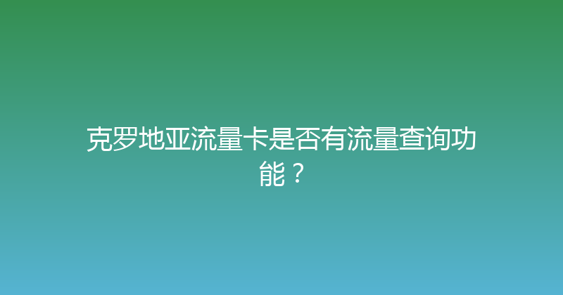 克罗地亚流量卡是否有流量查询功能？ 