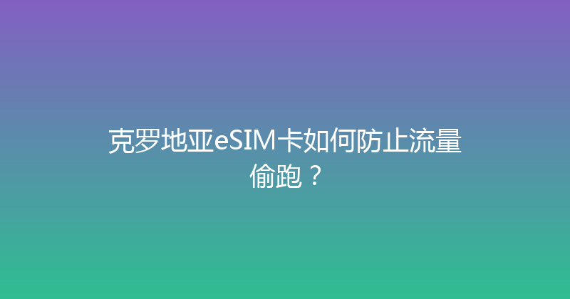 克罗地亚eSIM卡如何防止流量偷跑？ 
