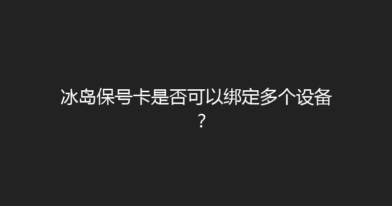 冰岛保号卡是否可以绑定多个设备？ 