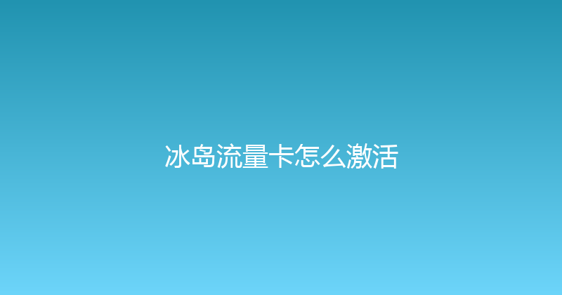 冰岛流量卡怎么激活 