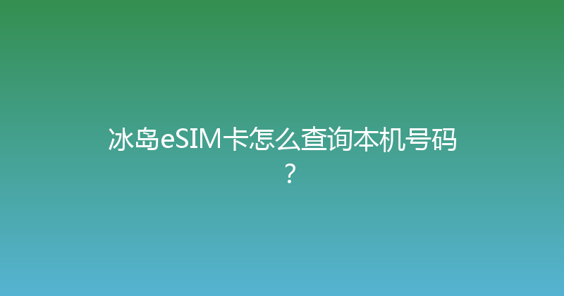 冰岛eSIM卡怎么查询本机号码？ 