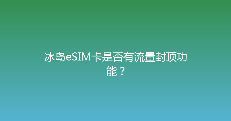 冰岛eSIM卡是否有流量封顶功能？ 