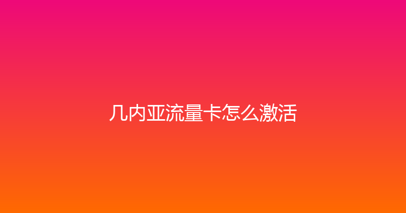 几内亚流量卡怎么激活 
