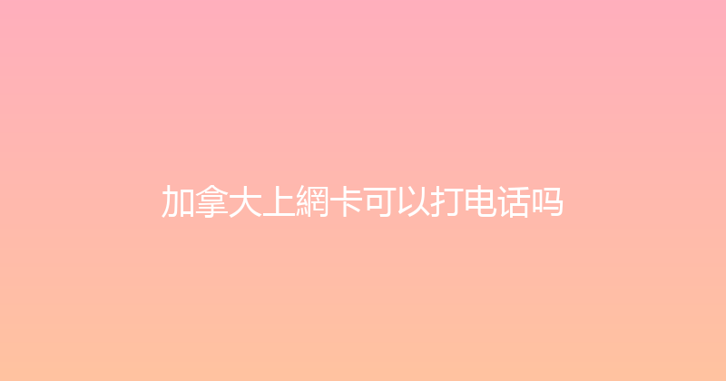 加拿大上網卡可以打电话吗 