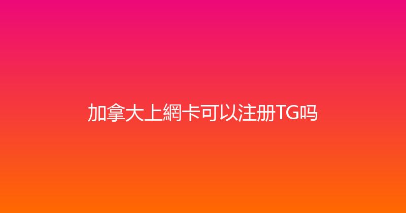 加拿大上網卡可以注册TG吗 
