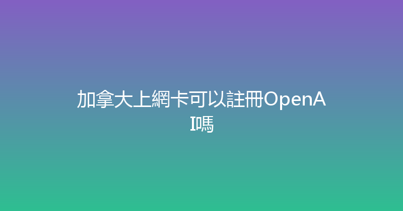 加拿大上網卡可以註冊OpenAI嗎 