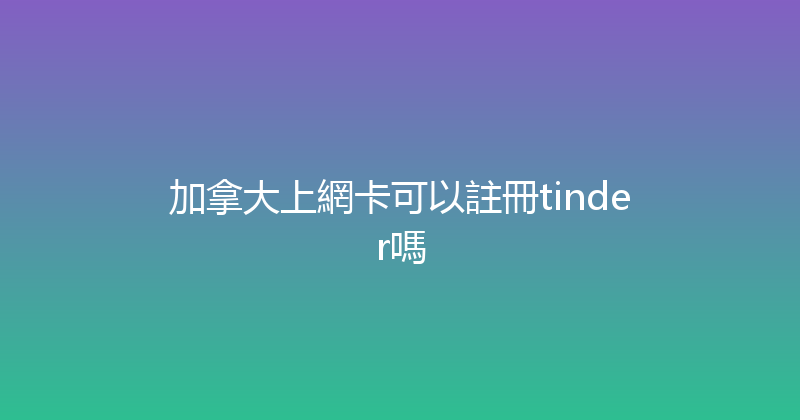 加拿大上網卡可以註冊tinder嗎 
