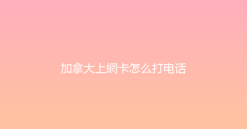 加拿大上網卡怎么打电话 