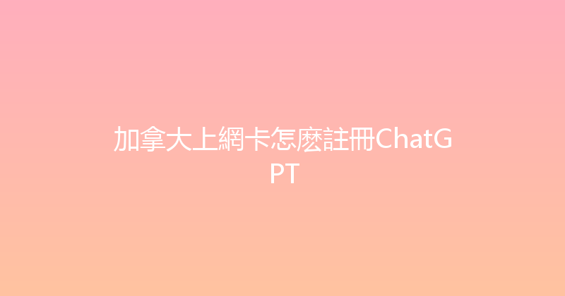 加拿大上網卡怎麽註冊ChatGPT 