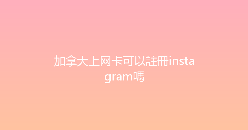 加拿大上网卡可以註冊instagram嗎 