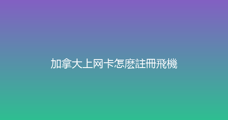 加拿大上网卡怎麽註冊飛機 