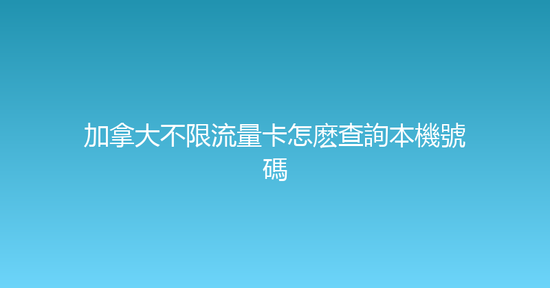 加拿大不限流量卡怎麽查詢本機號碼 