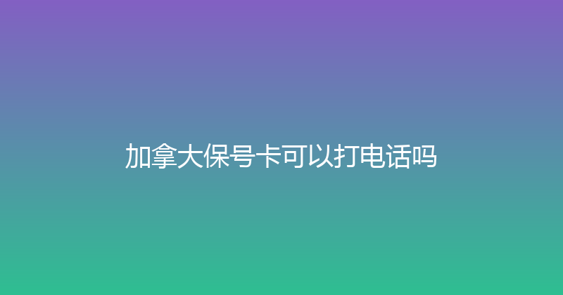 加拿大保号卡可以打电话吗 