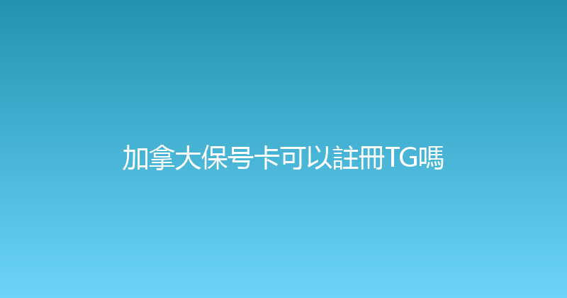 加拿大保号卡可以註冊TG嗎 