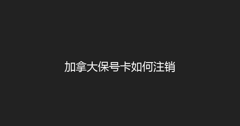 加拿大保号卡如何注销 