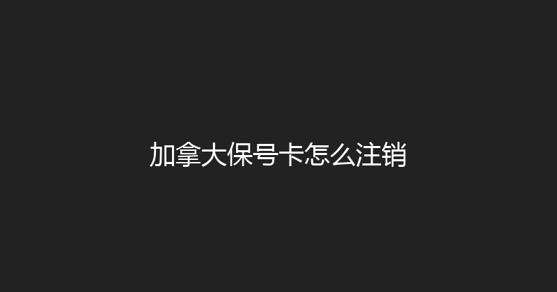 加拿大保号卡怎么注销 
