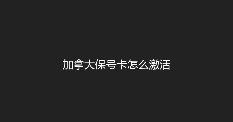 加拿大保号卡怎么激活 