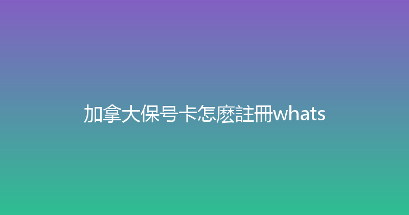加拿大保号卡怎麽註冊whats 