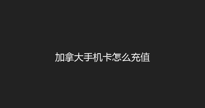 加拿大手机卡怎么充值 