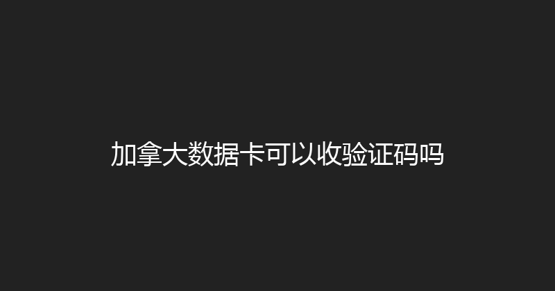 加拿大数据卡可以收验证码吗 