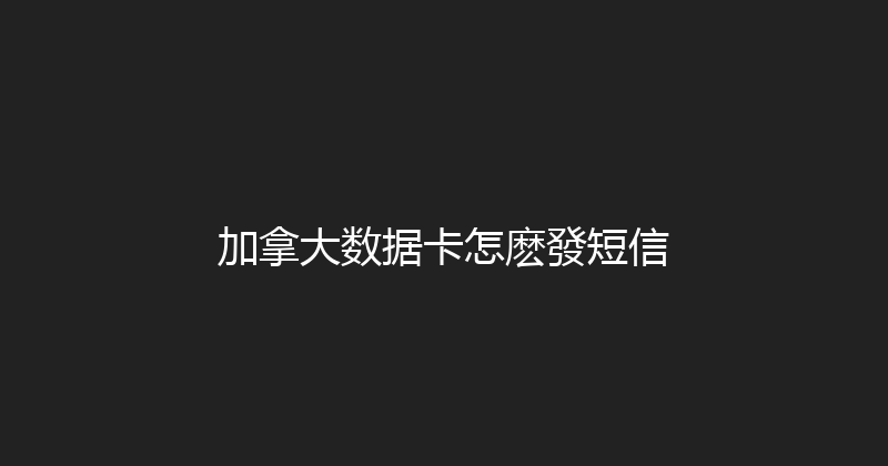 加拿大数据卡怎麽發短信 