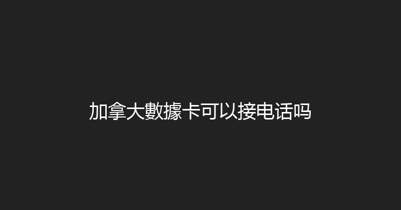 加拿大數據卡可以接电话吗 