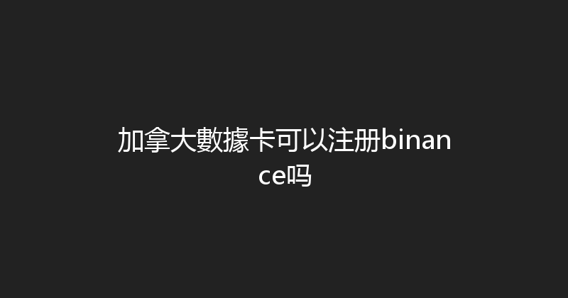 加拿大數據卡可以注册binance吗 