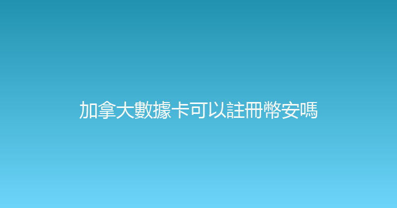 加拿大數據卡可以註冊幣安嗎 