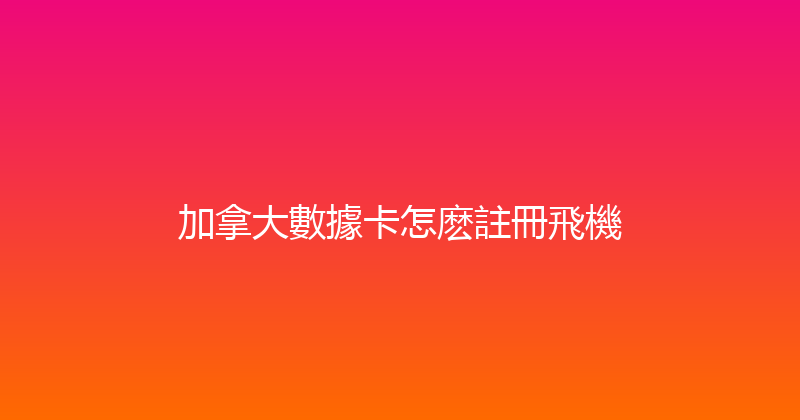 加拿大數據卡怎麽註冊飛機 