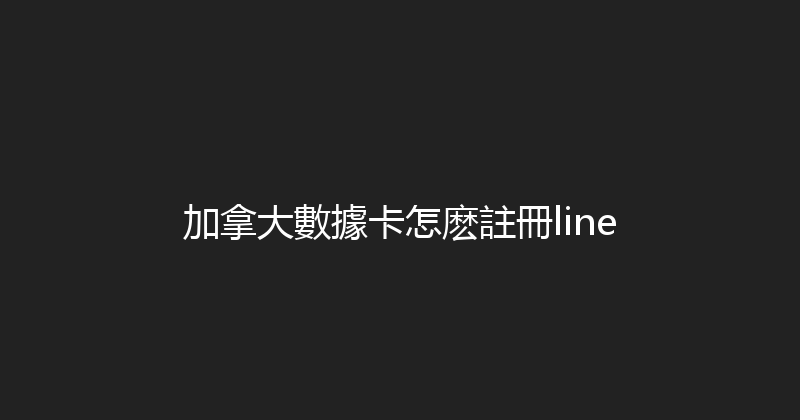 加拿大數據卡怎麽註冊line 