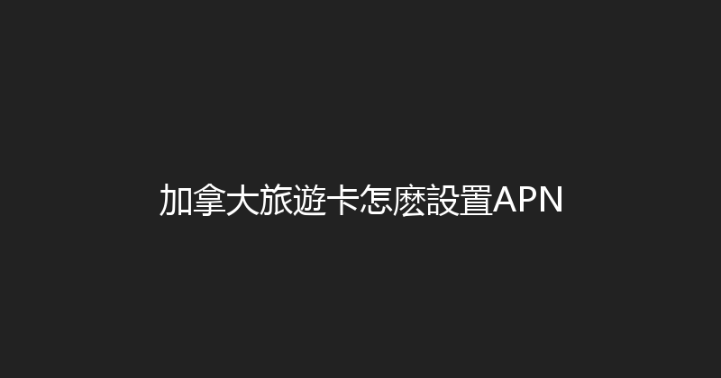 加拿大旅遊卡怎麽設置APN 