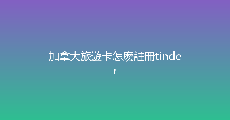 加拿大旅遊卡怎麽註冊tinder 