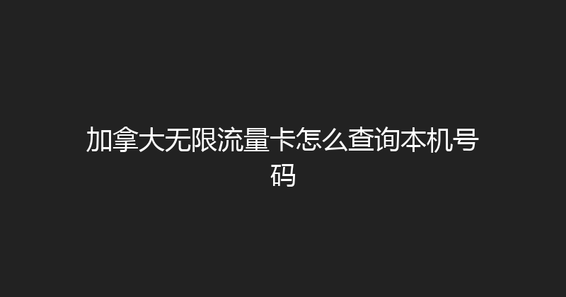 加拿大无限流量卡怎么查询本机号码 