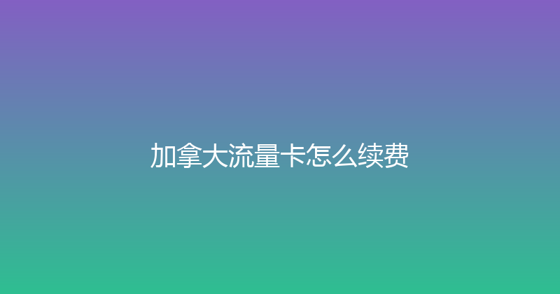 加拿大流量卡怎么续费 