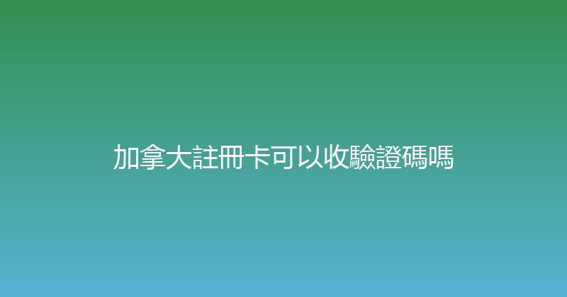 加拿大註冊卡可以收驗證碼嗎 