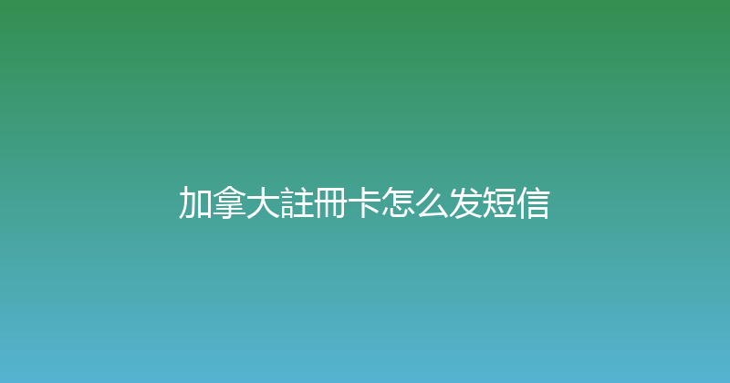加拿大註冊卡怎么发短信 